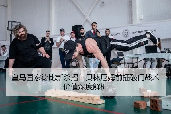 皇马国家德比新杀招：贝林厄姆前插破门战术价值深度解析